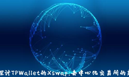 
深入探讨TPWallet的Xswap：去中心化交易所的新纪元