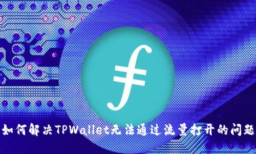 如何解决TPWallet无法通过流量打开的问题