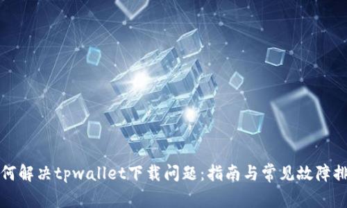 如何解决tpwallet下载问题：指南与常见故障排除