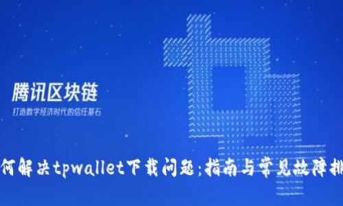 如何解决tpwallet下载问题：指南与常见故障排除
