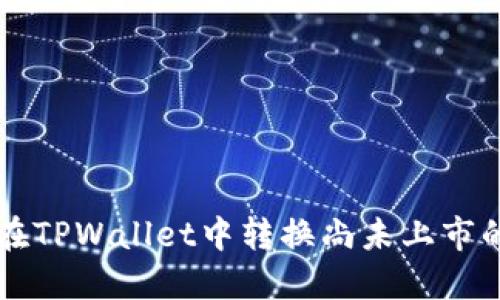 如何在TPWallet中转换尚未上市的代币