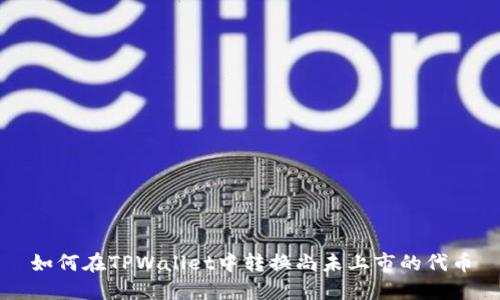 如何在TPWallet中转换尚未上市的代币