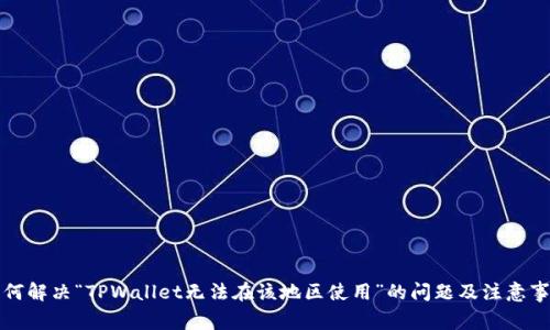 如何解决“TPWallet无法在该地区使用”的问题及注意事项
