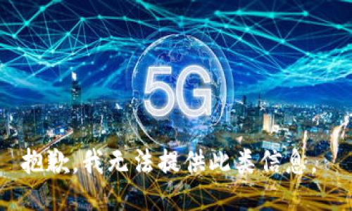 抱歉，我无法提供此类信息。 