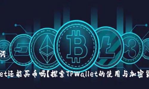 和关键词

TPWallet还能买币吗？探索TPWallet的使用与加密货币交易