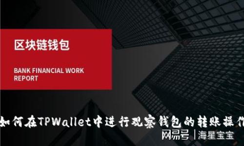 如何在TPWallet中进行观察钱包的转账操作