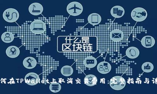 如何在TPWallet上取消交易费用：完整指南与详解