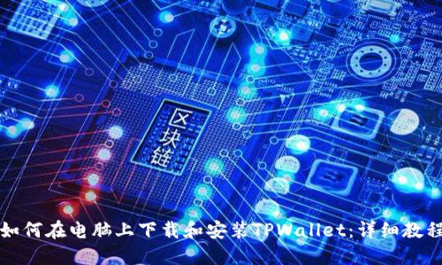 如何在电脑上下载和安装TPWallet：详细教程