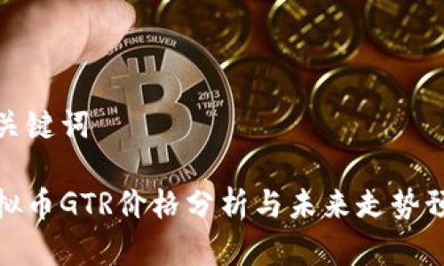 和关键词

虚拟币GTR价格分析与未来走势预测