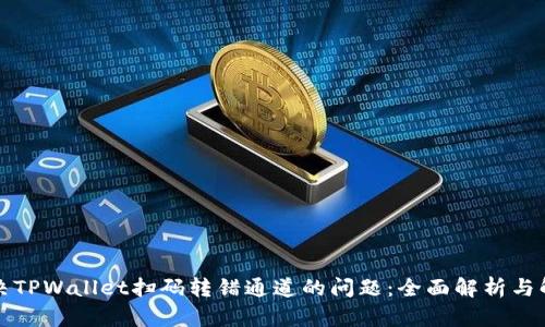 如何解决TPWallet扫码转错通道的问题：全面解析与解决方案
