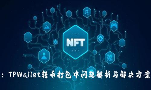 : TPWallet转币打包中问题解析与解决方案