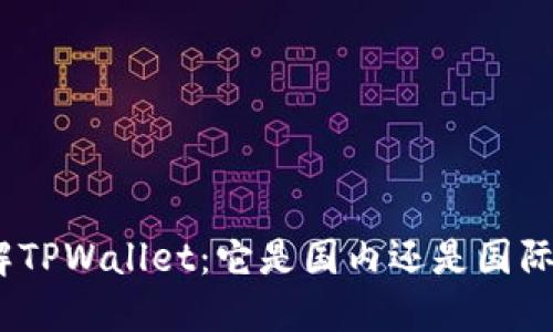 : 深入了解TPWallet：它是国内还是国际钱包服务？
