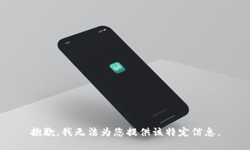 抱歉，我无法为您提供该特定信息。