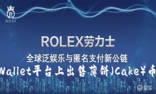 如何在TPWallet平台上出售薄饼（Cake）币：详细指南