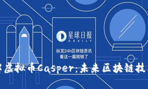 深入了解虚拟币Casper：未来区块链技术的先锋