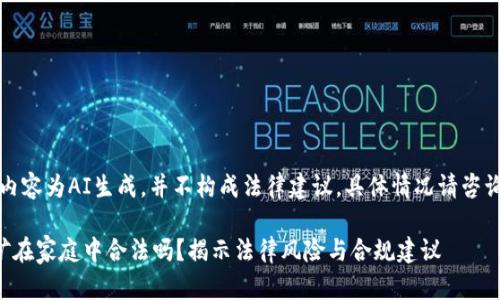 注意：以下内容为AI生成，并不构成法律建议，具体情况请咨询专业律师。

虚拟币挖矿在家庭中合法吗？揭示法律风险与合规建议