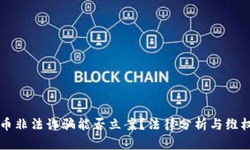 虚拟币非法诈骗能否立案？法律分析与维权途径