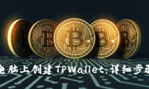 如何在电脑上创建TPWallet：详细步骤与指南