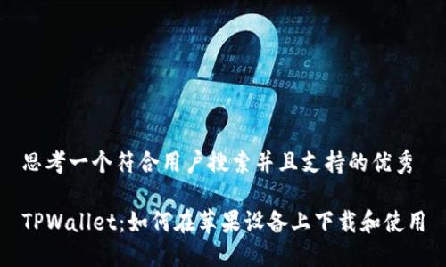 思考一个符合用户搜索并且支持的优秀

TPWallet：如何在苹果设备上下载和使用