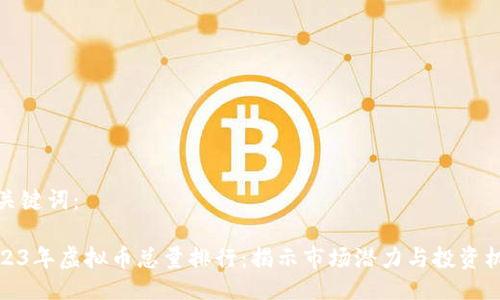 及关键词：

2023年虚拟币总量排行：揭示市场潜力与投资机会