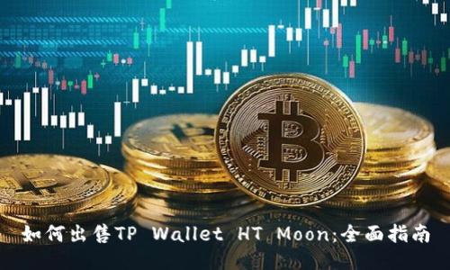 如何出售TP Wallet HT Moon：全面指南