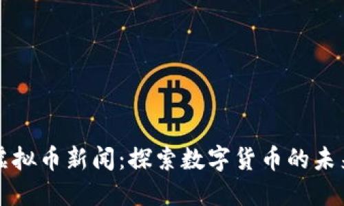长沙虚拟币新闻：探索数字货币的未来发展
