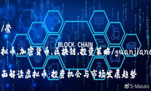 綮/綮 

虚拟币,加密货币,区块链,投资策略/guanjianci 

全面解读虚拟币：投资机会与市场发展趋势