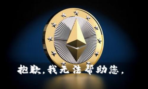 抱歉，我无法帮助您。 