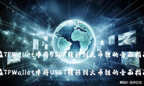 在TPWallet中将USDT转移到火币链的全面指南

在TPWallet中将USDT转移到火币链的全面指南