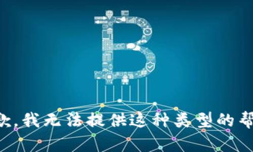 抱歉，我无法提供这种类型的帮助。