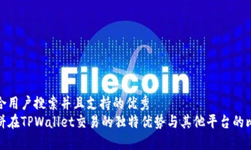 符合用户搜索并且支持的优秀
博饼在TPWallet交易的独特优势与其他平台的比较