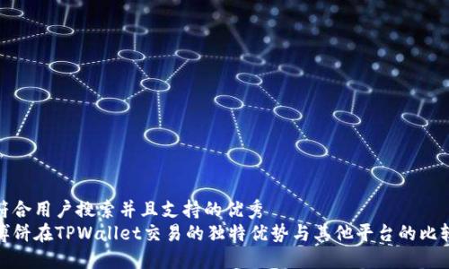 符合用户搜索并且支持的优秀
博饼在TPWallet交易的独特优势与其他平台的比较