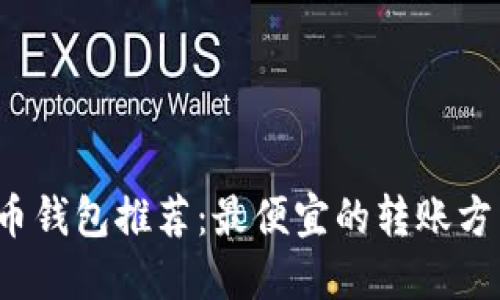 2023年虚拟币钱包推荐：最便宜的转账方式与选择指南