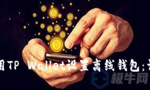 如何使用TP Wallet设置离线钱包：详细指南