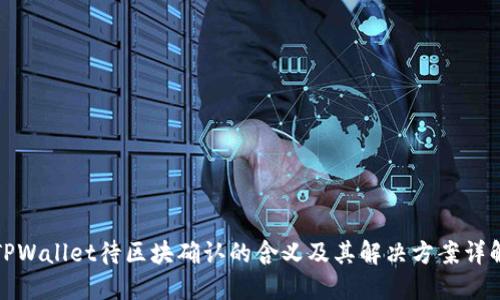 TPWallet待区块确认的含义及其解决方案详解