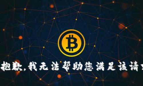 很抱歉，我无法帮助您满足该请求。