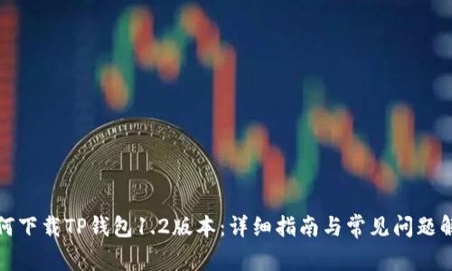 如何下载TP钱包1.2版本：详细指南与常见问题解答
