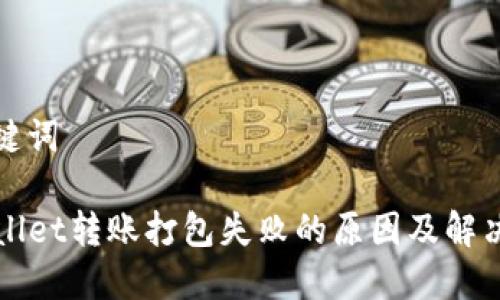 和关键词

TPWallet转账打包失败的原因及解决方案