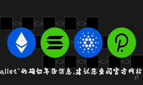 很抱歉，我无法为您提供关于“tpwallet”的确切年份信息。建议您查阅官方网站或相关资料，以获取最准确的信息。