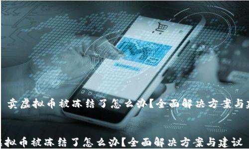 
    卖虚拟币被冻结了怎么办？全面解决方案与建议


卖虚拟币被冻结了怎么办？全面解决方案与建议