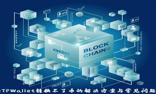 
codeTPWallet转换不了币的解决方案与常见问题解析