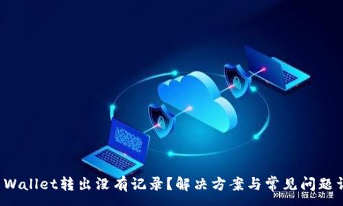 :
TP Wallet转出没有记录？解决方案与常见问题详解