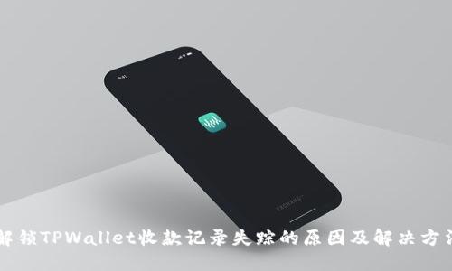 解锁TPWallet收款记录失踪的原因及解决方法
