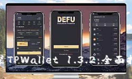 如何下载和安装TPWallet 1.3.2：全面指南与操作步骤