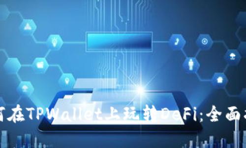 如何在TPWallet上玩转DeFi：全面指南