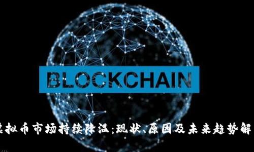 虚拟币市场持续降温：现状、原因及未来趋势解析