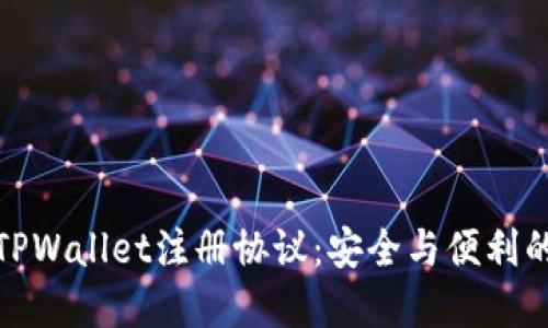 全面解读TPWallet注册协议：安全与便利的完美结合