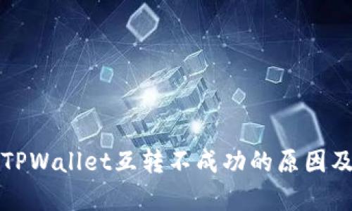 全面解析TPWallet互转不成功的原因及解决方案