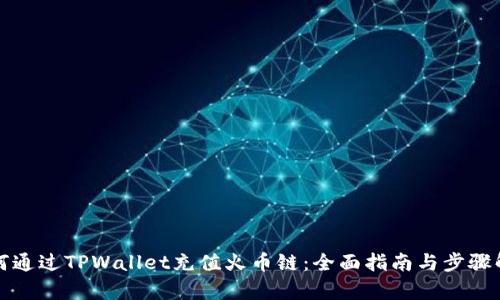 如何通过TPWallet充值火币链：全面指南与步骤解析