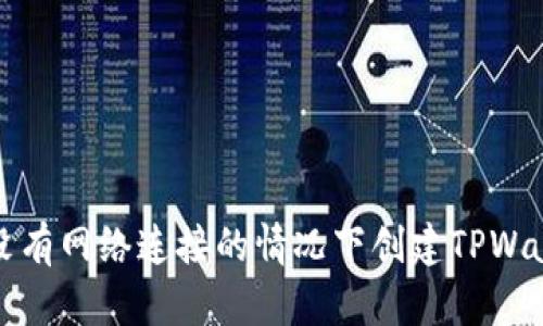 如何在没有网络连接的情况下创建TPWallet钱包